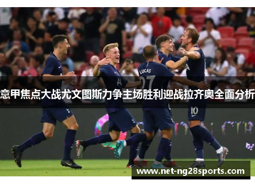 意甲焦点大战尤文图斯力争主场胜利迎战拉齐奥全面分析