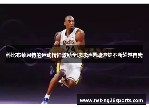 科比布莱恩特的运动精神激励全球球迷勇敢追梦不断超越自我
