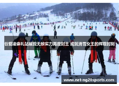 谷爱凌崇礼站展现无敌实力再度封王 成就滑雪女王的辉煌时刻