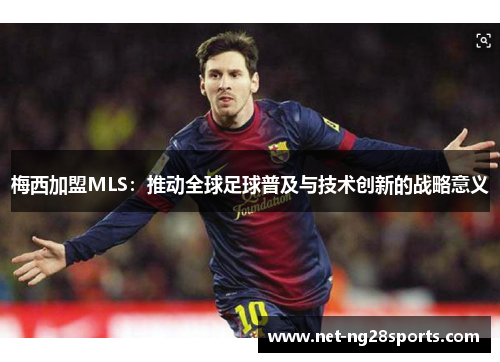 梅西加盟MLS：推动全球足球普及与技术创新的战略意义