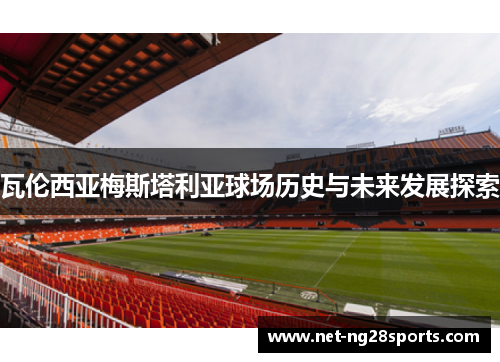 瓦伦西亚梅斯塔利亚球场历史与未来发展探索