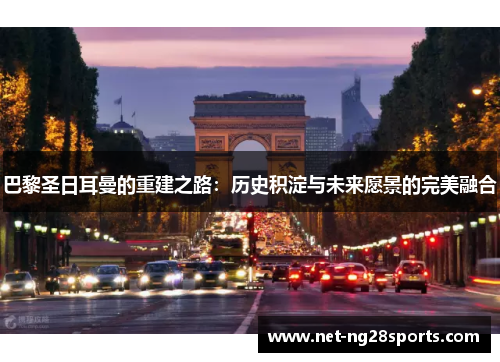 巴黎圣日耳曼的重建之路：历史积淀与未来愿景的完美融合