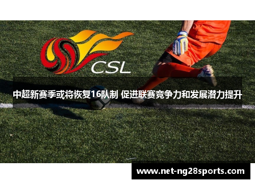 中超新赛季或将恢复16队制 促进联赛竞争力和发展潜力提升