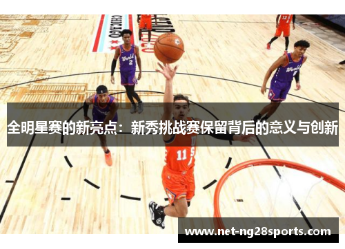 全明星赛的新亮点：新秀挑战赛保留背后的意义与创新