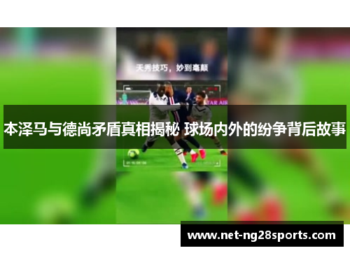 本泽马与德尚矛盾真相揭秘 球场内外的纷争背后故事