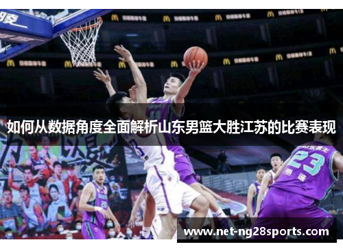如何从数据角度全面解析山东男篮大胜江苏的比赛表现